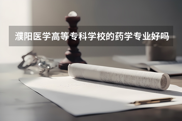濮阳医学高等专科学校的药学专业好吗？